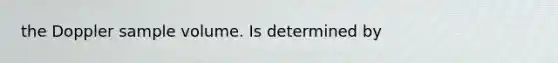 the Doppler sample volume. Is determined by