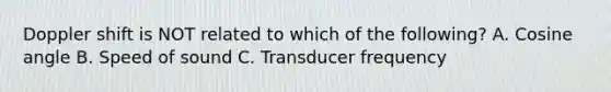 Doppler shift is NOT related to which of the following? A. Cosine angle B. Speed of sound C. Transducer frequency