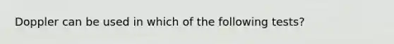 Doppler can be used in which of the following tests?