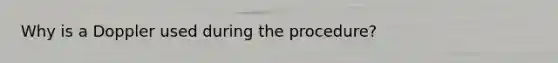 Why is a Doppler used during the procedure?