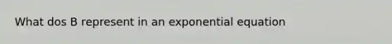 What dos B represent in an exponential equation