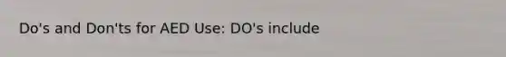 Do's and Don'ts for AED Use: DO's include