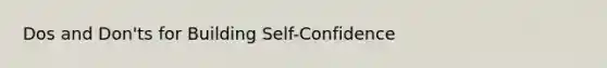 Dos and Don'ts for Building Self-Confidence