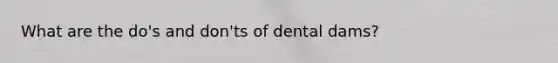 What are the do's and don'ts of dental dams?