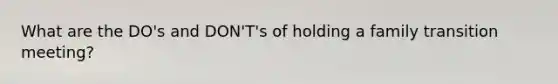 What are the DO's and DON'T's of holding a family transition meeting?
