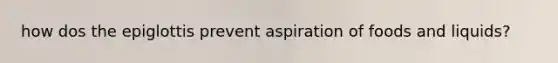 how dos the epiglottis prevent aspiration of foods and liquids?