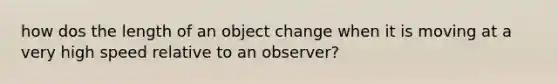 how dos the length of an object change when it is moving at a very high speed relative to an observer?