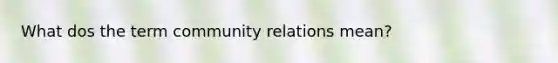 What dos the term community relations mean?