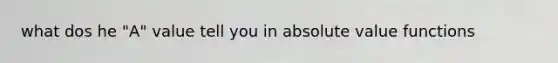 what dos he "A" value tell you in absolute value functions