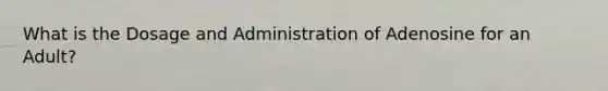 What is the Dosage and Administration of Adenosine for an Adult?