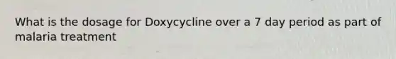 What is the dosage for Doxycycline over a 7 day period as part of malaria treatment