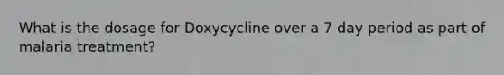 What is the dosage for Doxycycline over a 7 day period as part of malaria treatment?