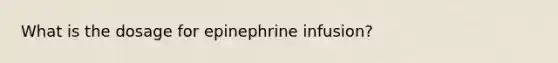 What is the dosage for epinephrine infusion?