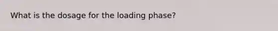 What is the dosage for the loading phase?