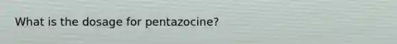 What is the dosage for pentazocine?