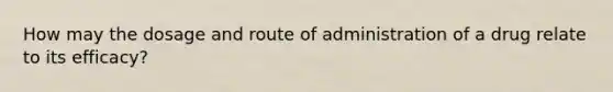 How may the dosage and route of administration of a drug relate to its efficacy?