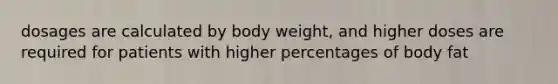 dosages are calculated by body weight, and higher doses are required for patients with higher percentages of body fat