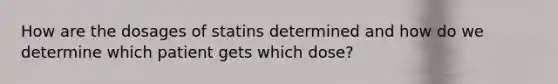 How are the dosages of statins determined and how do we determine which patient gets which dose?