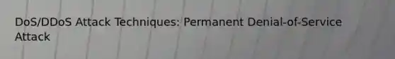 DoS/DDoS Attack Techniques: Permanent Denial-of-Service Attack