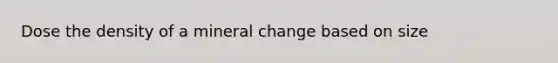 Dose the density of a mineral change based on size