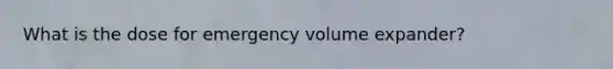 What is the dose for emergency volume expander?