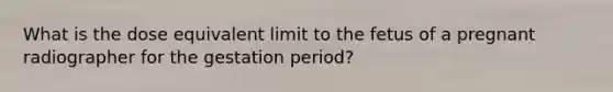 What is the dose equivalent limit to the fetus of a pregnant radiographer for the gestation period?