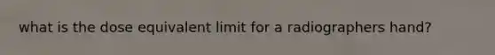 what is the dose equivalent limit for a radiographers hand?