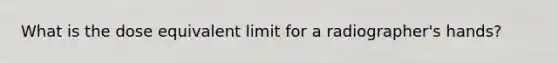 What is the dose equivalent limit for a radiographer's hands?