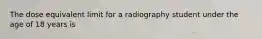 The dose equivalent limit for a radiography student under the age of 18 years is