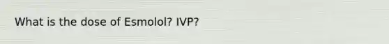 What is the dose of Esmolol? IVP?