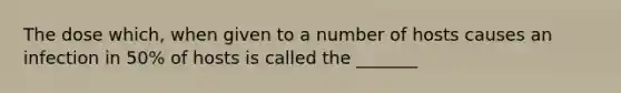 The dose which, when given to a number of hosts causes an infection in 50% of hosts is called the _______