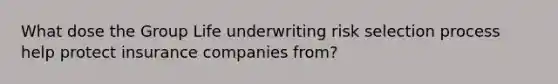 What dose the Group Life underwriting risk selection process help protect insurance companies from?