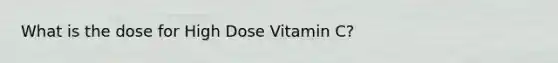 What is the dose for High Dose Vitamin C?