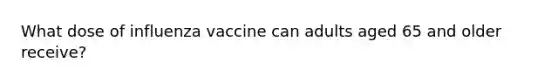 What dose of influenza vaccine can adults aged 65 and older receive?