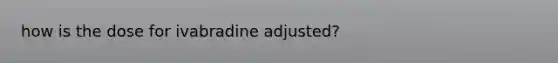 how is the dose for ivabradine adjusted?