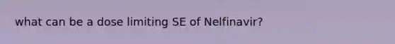 what can be a dose limiting SE of Nelfinavir?