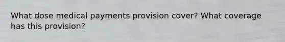 What dose medical payments provision cover? What coverage has this provision?