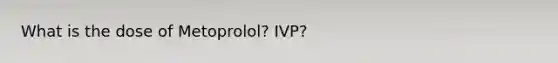 What is the dose of Metoprolol? IVP?