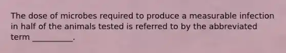 The dose of microbes required to produce a measurable infection in half of the animals tested is referred to by the abbreviated term __________.