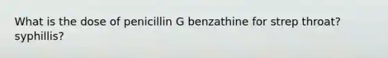 What is the dose of penicillin G benzathine for strep throat? syphillis?