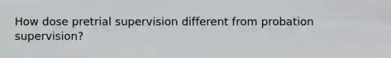 How dose pretrial supervision different from probation supervision?