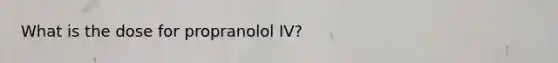 What is the dose for propranolol IV?