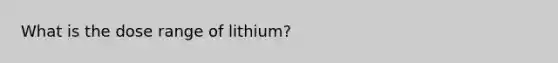 What is the dose range of lithium?