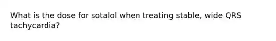 What is the dose for sotalol when treating stable, wide QRS tachycardia?