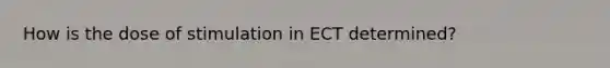 How is the dose of stimulation in ECT determined?