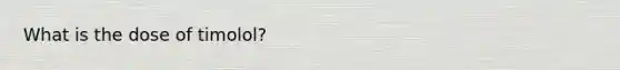 What is the dose of timolol?