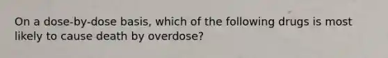 On a dose-by-dose basis, which of the following drugs is most likely to cause death by overdose?