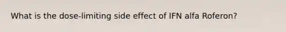 What is the dose-limiting side effect of IFN alfa Roferon?