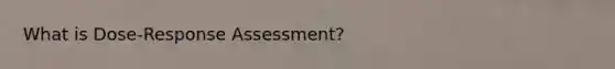 What is Dose-Response Assessment?