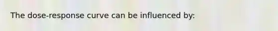 The dose-response curve can be influenced by: